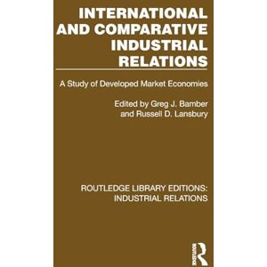 International and Comparative Industrial Relations: A Study of Developed Market Economies (Routledge Library Editions: Industrial Relations) International and Comparative Industrial Relations: A Study of Developed Market Economies (Routledge Library Editions: Industrial Relations)