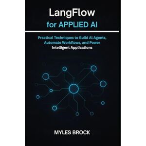 Brock, Myles LangFlow for Applied AI: Practical Techniques to Build AI Agents, Automate Workflows, and Power Intelligent Applications Brock, Myles LangFlow for Applied AI: Practical Techniques to Build AI Agents, Automate Workflows, and Power Intelligent Applications