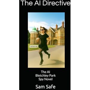 Safe, Sam The AI Directive: The AI Bletchley Park Spy Novel Safe, Sam The AI Directive: The AI Bletchley Park Spy Novel
