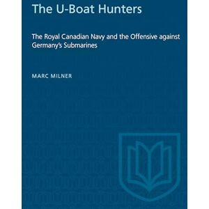 Milner, Marc The U-Boat Hunters: The Royal Canadian Navy and the Offensive Against Germany's Submarines (Heritage) Milner, Marc The U-Boat Hunters: The Royal Canadian Navy and the Offensive Against Germany's Submarines (Heritage)