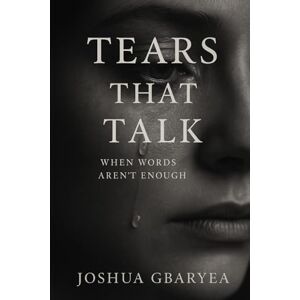 Gbaryea, Joshua Tears That Talk: When Words Aren’t Enough (Prayer and Healing) Gbaryea, Joshua Tears That Talk: When Words Aren’t Enough (Prayer and Healing)