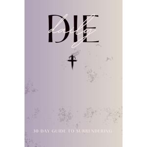 ASND, ARISE & DIE DAILY: A 30-DAY CHRISTIAN JOURNAL OF SURRENDER, DISCIPLINE & SPIRITUAL STRENGTH ASND, ARISE & DIE DAILY: A 30-DAY CHRISTIAN JOURNAL OF SURRENDER, DISCIPLINE & SPIRITUAL STRENGTH