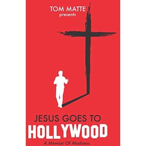 Matte, Tom Jesus Goes To Hollywood: A Memoir Of Madness Matte, Tom Jesus Goes To Hollywood: A Memoir Of Madness