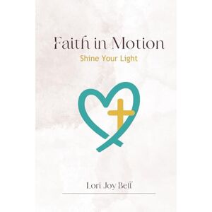 Bell, Lori Joy Faith in Motion: Shine Your Light Bell, Lori Joy Faith in Motion: Shine Your Light