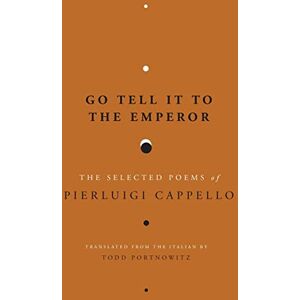 Cappello, Pierluigi Go Tell It to the Emperor: The Selected Poems of Pierluigi Cappello Cappello, Pierluigi Go Tell It to the Emperor: The Selected Poems of Pierluigi Cappello
