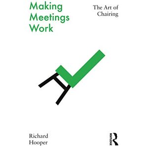 Hooper, Richard Making Meetings Work: The Art of Chairing Hooper, Richard Making Meetings Work: The Art of Chairing