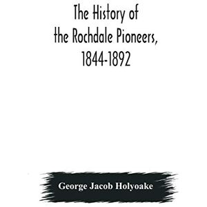 Jacob Holyoake, George The history of the Rochdale Pioneers, 1844-1892 Jacob Holyoake, George The history of the Rochdale Pioneers, 1844-1892