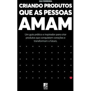 Ferreira, Gui CRIANDO PRODUTOS QUE AS PESSOAS AMAM: Um guia prático e inspirador para criar produtos que conquistam corações e transformam o futuro. Ferreira, Gui CRIANDO PRODUTOS QUE AS PESSOAS AMAM: Um guia prático e inspirador para criar produtos que conquistam corações e transformam o futuro.