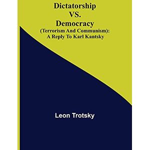 Trotsky, Leon Dictatorship vs. Democracy (Terrorism and Communism): a reply to Karl Kantsky Trotsky, Leon Dictatorship vs. Democracy (Terrorism and Communism): a reply to Karl Kantsky