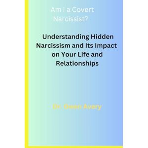 Avery Am I a Covert Narcissist?: Understanding Hidden Narcissism and Its Impact on Your Life and Relationships Avery Am I a Covert Narcissist?: Understanding Hidden Narcissism and Its Impact on Your Life and Relationships