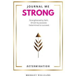 Williams, Bridget Journal Me Strong Determination: Activate Your Mind, Spirit, and Focus with 30 Days of Faith-Fueled Coaching Williams, Bridget Journal Me Strong Determination: Activate Your Mind, Spirit, and Focus with 30 Days of Faith-Fueled Coaching