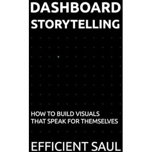 SAUL, EFFICIENT Dashboard Storytelling: How to Build Visuals That Speak for Themselves (Data & Systems Thinking Series) SAUL, EFFICIENT Dashboard Storytelling: How to Build Visuals That Speak for Themselves (Data & Systems Thinking Series)