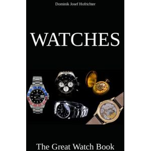 Hofrichter, Dominik Josef Watches The Great Watch Book: Learn everything about the watch industry, different watch brands and the history of the watch Hofrichter, Dominik Josef Watches The Great Watch Book: Learn everything about the watch industry, different watch brands and the history of the watch
