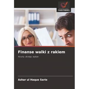 Sario, Azhar ul Haque Finanse walki z rakiem: Koszty, dostęp, wpływ: Koszty, dost¿p, wp¿yw Sario, Azhar ul Haque Finanse walki z rakiem: Koszty, dostęp, wpływ: Koszty, dost¿p, wp¿yw