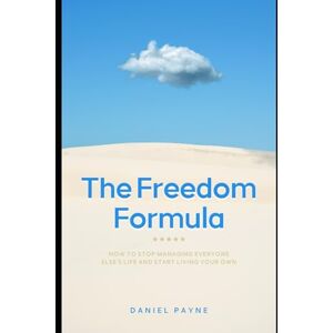 Payne, Daniel The Freedom Formula: How to Stop Managing Everyone Else's Life and Start Living Your Own Outline Payne, Daniel The Freedom Formula: How to Stop Managing Everyone Else's Life and Start Living Your Own Outline