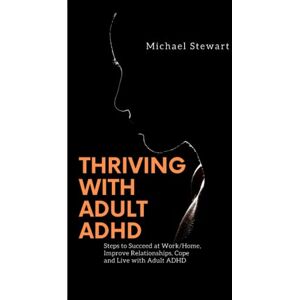 Stewart, Michael THRIVING WITH ADULT ADHD: Steps to Succeed at Work/Home, Improve Relationships, Cope and Live with Adult ADHD Stewart, Michael THRIVING WITH ADULT ADHD: Steps to Succeed at Work/Home, Improve Relationships, Cope and Live with Adult ADHD