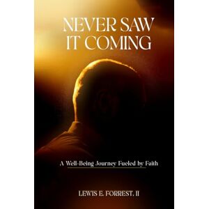 Forrest II, Lewis E. Never Saw It Coming: A Well-Being Journey Fueled by Faith Forrest II, Lewis E. Never Saw It Coming: A Well-Being Journey Fueled by Faith