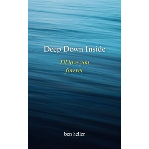 Heller, Ben Deep Down Inside. I'll love you forever: A poetry collection about love and heartbreak Heller, Ben Deep Down Inside. I'll love you forever: A poetry collection about love and heartbreak