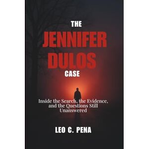 PENA, LEO C. THE JENNIFER DULOS CASE: Inside the Search, the Evidence, and the Questions Still Unanswered PENA, LEO C. THE JENNIFER DULOS CASE: Inside the Search, the Evidence, and the Questions Still Unanswered