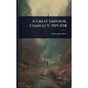 Hare, Christopher A Great Emperor, Charles V, 1519-1558 Hare, Christopher A Great Emperor, Charles V, 1519-1558