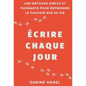 Harel, Sabine Écrire chaque jour: Une méthode simple et puissante pour reprendre le pouvoir sur sa vie Harel, Sabine Écrire chaque jour: Une méthode simple et puissante pour reprendre le pouvoir sur sa vie
