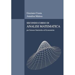 Crasta, Graziano Secondo corso di Analisi Matematica: per le scienze statistiche ed economiche Crasta, Graziano Secondo corso di Analisi Matematica: per le scienze statistiche ed economiche