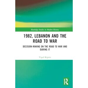 Kipnis, Yigal 1982, Lebanon and the Road to War: Decision-Making on the Road to War and During It (Routledge Studies in Modern History) Kipnis, Yigal 1982, Lebanon and the Road to War: Decision-Making on the Road to War and During It (Routledge Studies in Modern History)