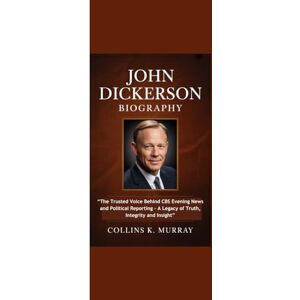 Murray, Collins K. JOHN DICKERSON BIOGRAPHY: “The Trusted Voice Behind CBS Evening News and Political Reporting A Legacy of Truth, Integrity and Insight” Murray, Collins K. JOHN DICKERSON BIOGRAPHY: “The Trusted Voice Behind CBS Evening News and Political Reporting A Legacy of Truth, Integrity and Insight”