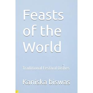 biswas, Kaniska Feasts of the World: Traditional Festival Dishes biswas, Kaniska Feasts of the World: Traditional Festival Dishes