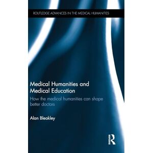 Bleakley, Alan Medical Humanities and Medical Education: How the medical humanities can shape better doctors (Routledge Advances in the Medical Humanities) Bleakley, Alan Medical Humanities and Medical Education: How the medical humanities can shape better doctors (Routledge Advances in the Medical Humanities)