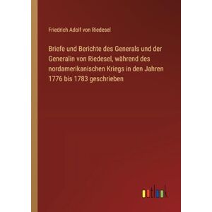 Riedesel, Friedrich Adolf von Briefe und Berichte des Generals und der Generalin von Riedesel, während des nordamerikanischen Kriegs in den Jahren 1776 bis 1783 geschrieben Riedesel, Friedrich Adolf von Briefe und Berichte des Generals und der Generalin von Riedesel, während des nordamerikanischen Kriegs in den Jahren 1776 bis 1783 geschrieben