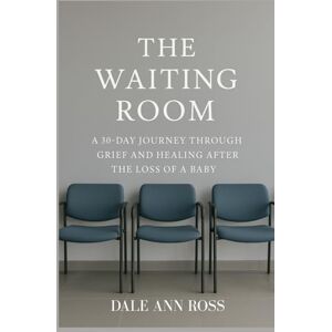 Ross, Dale Ann The Waiting Room: A 30-Day Journey Through Grief and Healing After the Loss of a Baby Ross, Dale Ann The Waiting Room: A 30-Day Journey Through Grief and Healing After the Loss of a Baby