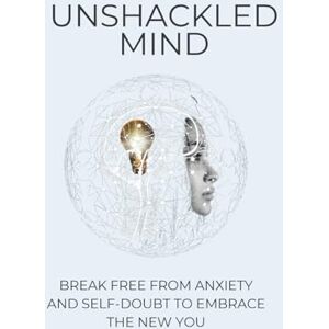 Johnson Jr, Henry Unshackled Mind: Break Free from Anxiety and Self-Doubt to Embrace the New You — Master Inner Peace, Mental Clarity, and Emotional Freedom Johnson Jr, Henry Unshackled Mind: Break Free from Anxiety and Self-Doubt to Embrace the New You — Master Inner Peace, Mental Clarity, and Emotional Freedom