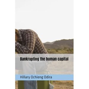 Odira MBA, Mr Hillary Ochieng Bankrupting the human capital: The only change derivative required for success (VIRTUAL PERCEPTIVE INTELLIGENCE TECHNICS) Odira MBA, Mr Hillary Ochieng Bankrupting the human capital: The only change derivative required for success (VIRTUAL PERCEPTIVE INTELLIGENCE TECHNICS)