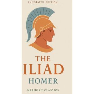 Homer The Iliad (Meridian Classics Annotated Edition) Homer The Iliad (Meridian Classics Annotated Edition)
