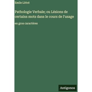 Littré, Emile Pathologie Verbale; ou Lésions de certains mots dans le cours de l'usage: en gros caractères Littré, Emile Pathologie Verbale; ou Lésions de certains mots dans le cours de l'usage: en gros caractères