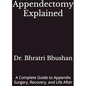 Bhushan, Dr. Bhratri Appendectomy Explained: A Complete Guide to Appendix Surgery, Recovery, and Life After Bhushan, Dr. Bhratri Appendectomy Explained: A Complete Guide to Appendix Surgery, Recovery, and Life After