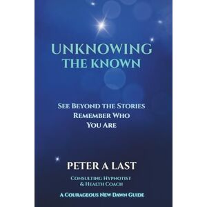 Last, Peter Unknowing the Known: A Teaching Memoir on Vibration, Fear, and Awakening (Courageous New Dawn) Last, Peter Unknowing the Known: A Teaching Memoir on Vibration, Fear, and Awakening (Courageous New Dawn)
