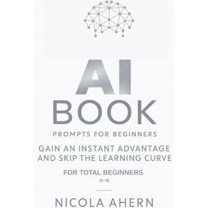 Ahern, Nicola AI BOOK: Prompts For Beginners (AI Book Series: ChatGPT Prompts and Creative Mastery) Ahern, Nicola AI BOOK: Prompts For Beginners (AI Book Series: ChatGPT Prompts and Creative Mastery)