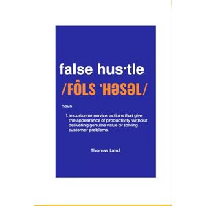 Laird, Thomas Anthony false hustle: Transforming Customer Experience from Illusion to Impact Laird, Thomas Anthony false hustle: Transforming Customer Experience from Illusion to Impact