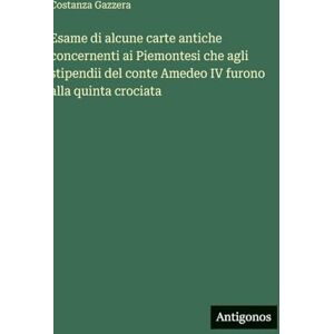 Gazzera, Costanza Esame di alcune carte antiche concernenti ai Piemontesi che agli stipendii del conte Amedeo IV furono alla quinta crociata Gazzera, Costanza Esame di alcune carte antiche concernenti ai Piemontesi che agli stipendii del conte Amedeo IV furono alla quinta crociata