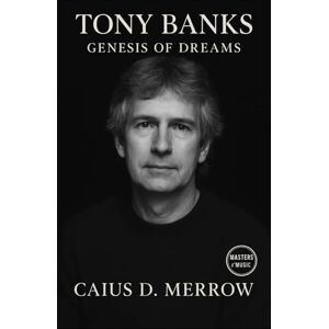 Merrow, Caius D. Tony Banks: Genesis of Dreams: The Genesis Keyboard Architect Who Shaped Progressive Rock Merrow, Caius D. Tony Banks: Genesis of Dreams: The Genesis Keyboard Architect Who Shaped Progressive Rock