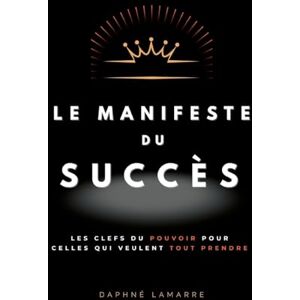 Lamarre, Daphné Le Manifeste du Succès: Les clefs du pouvoir pour celles qui veulent tout prendre Lamarre, Daphné Le Manifeste du Succès: Les clefs du pouvoir pour celles qui veulent tout prendre