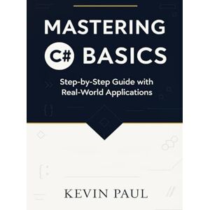 Paul, Kevin Mastering C# Basics: Step-by-Step Guide with Real-World Applications Paul, Kevin Mastering C# Basics: Step-by-Step Guide with Real-World Applications