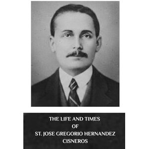 McDermott, Augustine The Life and Times of St. Jose Gregorio Hernandez Cisneros: Why Canonise by Pope Leo XIV McDermott, Augustine The Life and Times of St. Jose Gregorio Hernandez Cisneros: Why Canonise by Pope Leo XIV