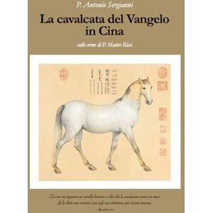 Sergianni, P. Antonio La cavalcata del Vangelo in Cina: sulle orme di P. Matteo Ricci Sergianni, P. Antonio La cavalcata del Vangelo in Cina: sulle orme di P. Matteo Ricci