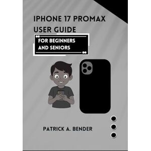 Bender, Patrick A IPhone 17 Promax User Guide for Beginners and Seniors: Your Ultimate Guide to Seamless Connectivity, Creativity, and Confidence for Beginners and Seniors Bender, Patrick A IPhone 17 Promax User Guide for Beginners and Seniors: Your Ultimate Guide to Seamless Connectivity, Creativity, and Confidence for Beginners and Seniors