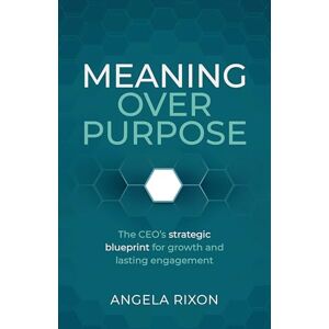 Rixon, Angela Meaning Over Purpose: The CEO’s strategic blueprint for growth and lasting engagement Rixon, Angela Meaning Over Purpose: The CEO’s strategic blueprint for growth and lasting engagement