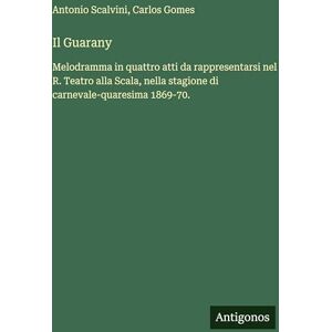 Scalvini, Antonio Il Guarany: Melodramma in quattro atti da rappresentarsi nel R. Teatro alla Scala, nella stagione di carnevale-quaresima 1869-70. Scalvini, Antonio Il Guarany: Melodramma in quattro atti da rappresentarsi nel R. Teatro alla Scala, nella stagione di carnevale-quaresima 1869-70.