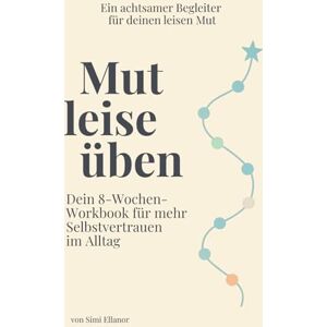 Ellanor, Simi Mut leise üben: Ein 8-Wochen-Workbook mit täglichen Impulsen, Übungen & Reflexionen für mehr Selbstvertrauen Ellanor, Simi Mut leise üben: Ein 8-Wochen-Workbook mit täglichen Impulsen, Übungen & Reflexionen für mehr Selbstvertrauen